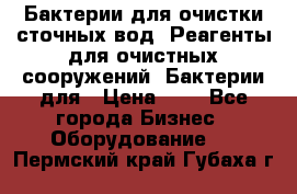 Бактерии для очистки сточных вод. Реагенты для очистных сооружений. Бактерии для › Цена ­ 1 - Все города Бизнес » Оборудование   . Пермский край,Губаха г.